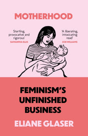 Motherhood Feminisms Unfinished Business By Glaser, Eliane