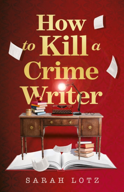 How To Kill A Crime Writer By Lotz, Sarah