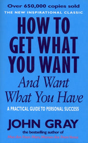 How To Get What You Want & Want What You By Gray, John
