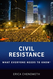 Civil Resistance What Everyone Needs To By Chenoweth, Erica