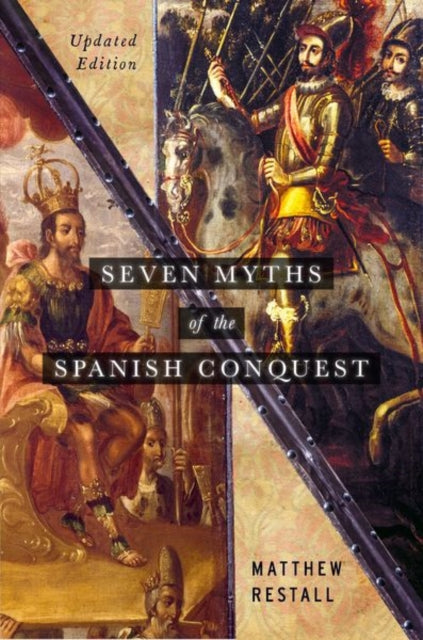 Seven Myths Of The Spanish Conquest By Matthew Restall