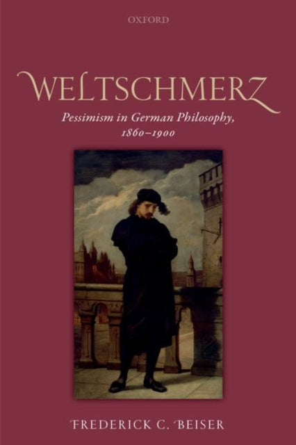 Weltschmerz Pessimism In German Philosop By Beiser, Frederick C.