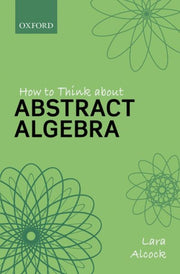 How To Think About Abstract Algebra