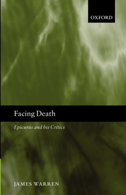 Facing Death: Epicurus And His Critics By Warren, James