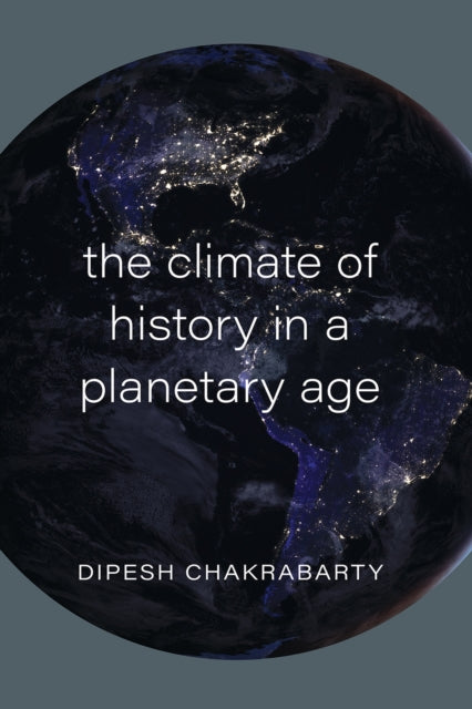 Climate Of History In A Planetary Age By Chakrabarty, Dipesh