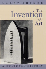 Invention Of Art A Cultural His By Shiner,larry