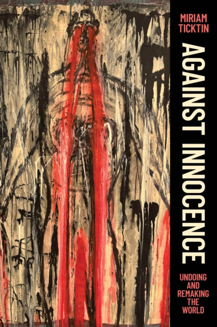 Against Innocence : Undoing And Remaking