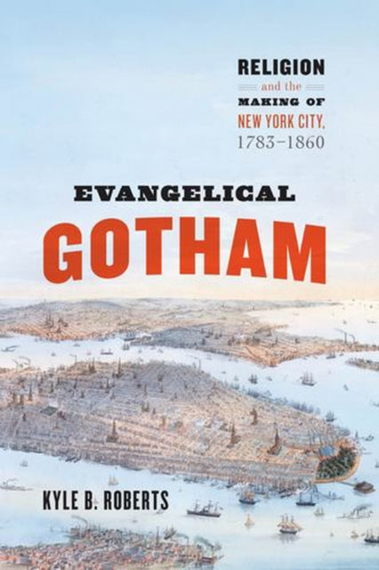 Evangelical Gotham : Religion And The Ma By Roberts, Kyle B.