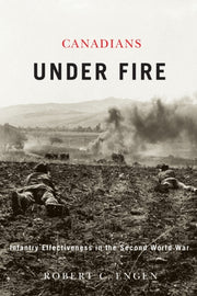 Canadians Under Fire: Infantry Effective By Engen, Robert