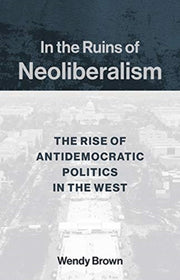 In The Ruins Of Neoliberalism The Rise By Brown, Wendy