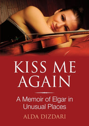 Kiss Me Again: A Memoir Of Elgar In Unus By Dizdari, Alda