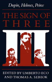 The Sign Of Three: Dupin, Holmes, Peirce By Eco, Umberto