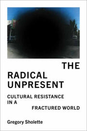 Radical Unpresent By Sholette, Gregory