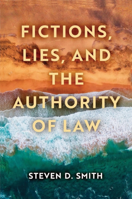 Fictions Lies And The Authority Of Law By Smith, Steven D.