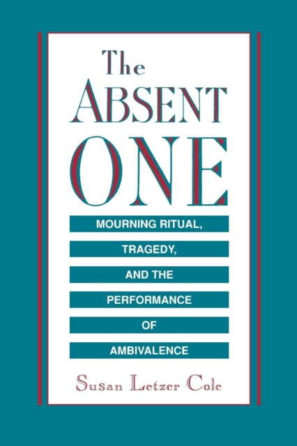 The Absent One Mourning Ritual Tragedy By Cole, Susan L.