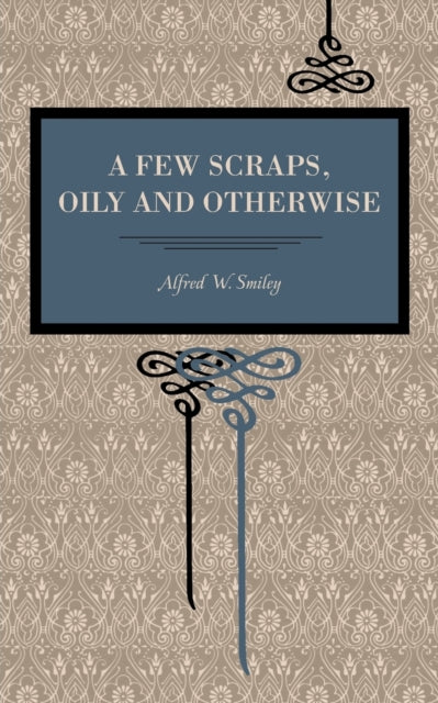 A Few Scraps Oily And Otherwise By Smiley, Alfred W.