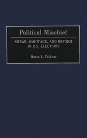 Political Mischief: Smear, Sabotage, And By Felknor, Bruce L.