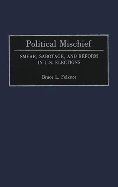 Political Mischief: Smear, Sabotage, And By Felknor, Bruce L.