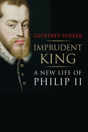 Imprudent King A New Life Of Philip Ii By Parker, Geoffrey