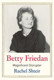 Betty Friedan Magnificent Disrupter