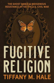 Fugitive Religion : The Ghost Dance And By Hale, Tiffany M.