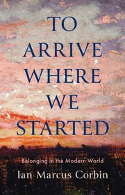 To Arrive Where We Started By Corbin, Ian Marcus