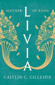 Livia : Mother Of Rome By Gillespie, Caitlin C