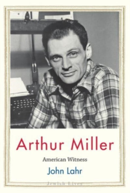 Arthur Miller American Witness By Lahr, John