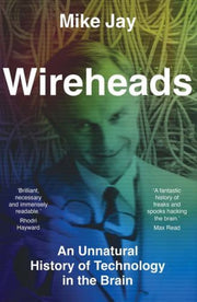 Wireheads : An Unnatural History Of Tech By Jay, Mike