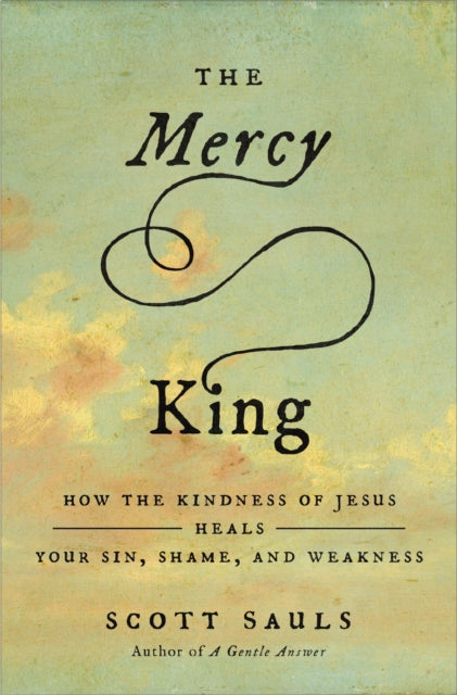 Mercy King How The Kindness Of Jesus Hea By Sauls, Scott