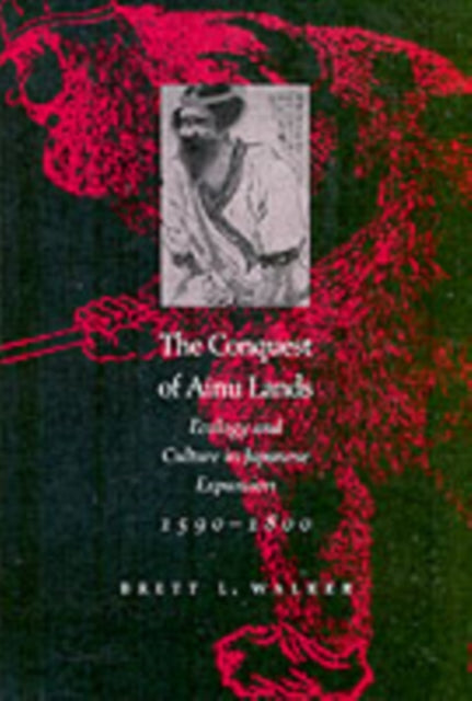 The Conquest Of Ainu Lands Ecology And By Walker,  B L
