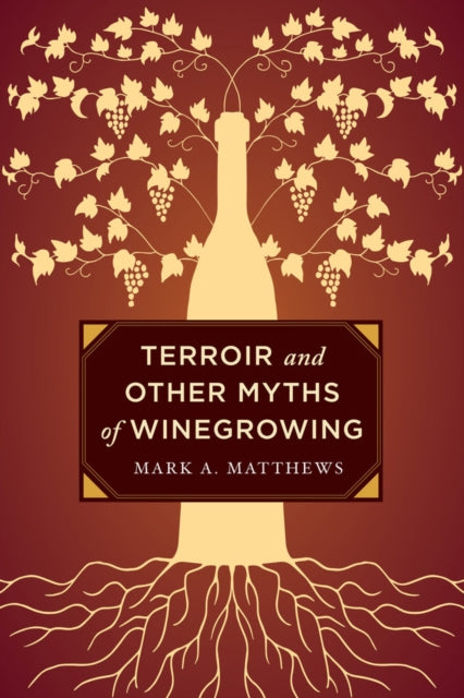 Terroir & Other Myths Of Winegrowing By Matthews, Mark A.