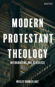 Modern Protestant Theology By Wesley Vander Lugt