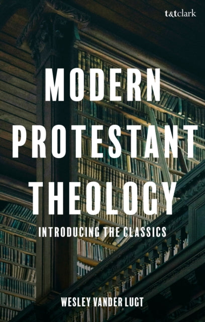 Modern Protestant Theology By Wesley Vander Lugt