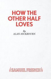 How The Other Half Loves - A Comedy By Ayckbourn, Alan