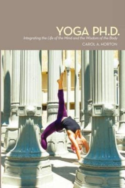 Yoga Ph.d.: Integrating The Life Of The By Horton, Carol A.