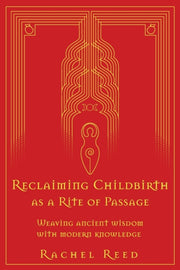 Reclaiming Childbirth As A Rite Of Passa By Reed, Rachel