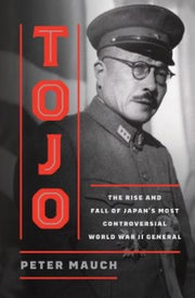 Tojo The Rise And Fall Of Japans Most By Mauch, Peter