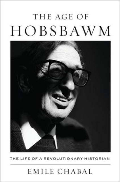 Age Of Hobsbawm : The Life Of A Revol By Chabal, Emile