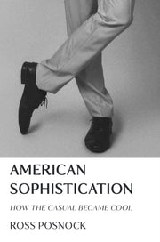 American Sophistication : How The Casual By Posnock, Ross