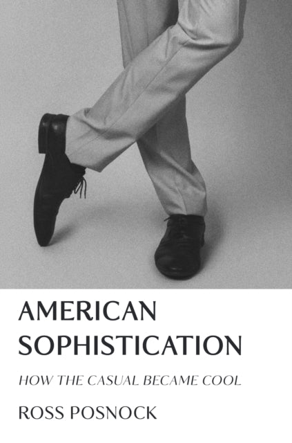 American Sophistication : How The Casual By Posnock, Ross
