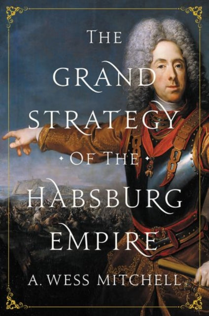 Grand Strategy Of The Habsburg Empire Th By Mitchell, A. Wess