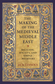 The Making Of The Medieval Middle East: By Tannous, Jack