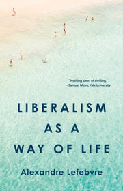 Liberalism As A Way Of Life By Lefebvre, Alexandre