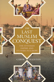 The Last Muslim Conquest The Ottoman Em By Agoston, Gabor