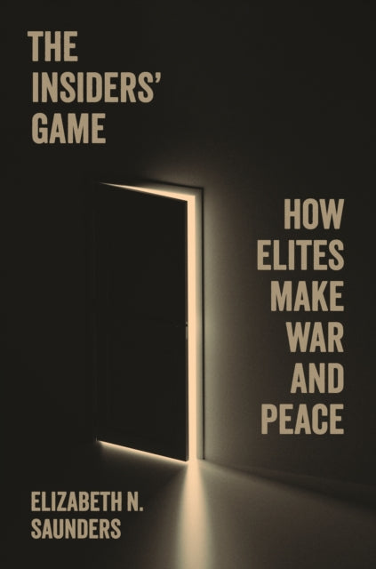 The Insiders Game How Elites Make War A
