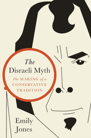 Disraeli Myth : The Making Of A Conserva By Jones, Emily