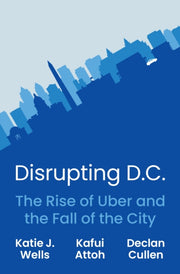 Disrupting D.c. The Rise Of Uber And Th By Wells, Katie J.