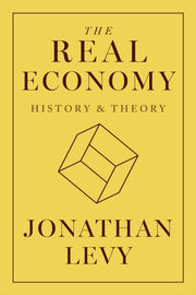 The Real Economy History And Theory By Levy, Jonathan