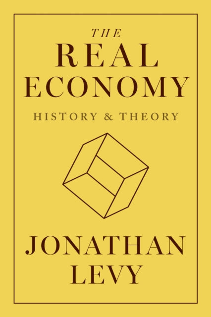 The Real Economy History And Theory By Levy, Jonathan
